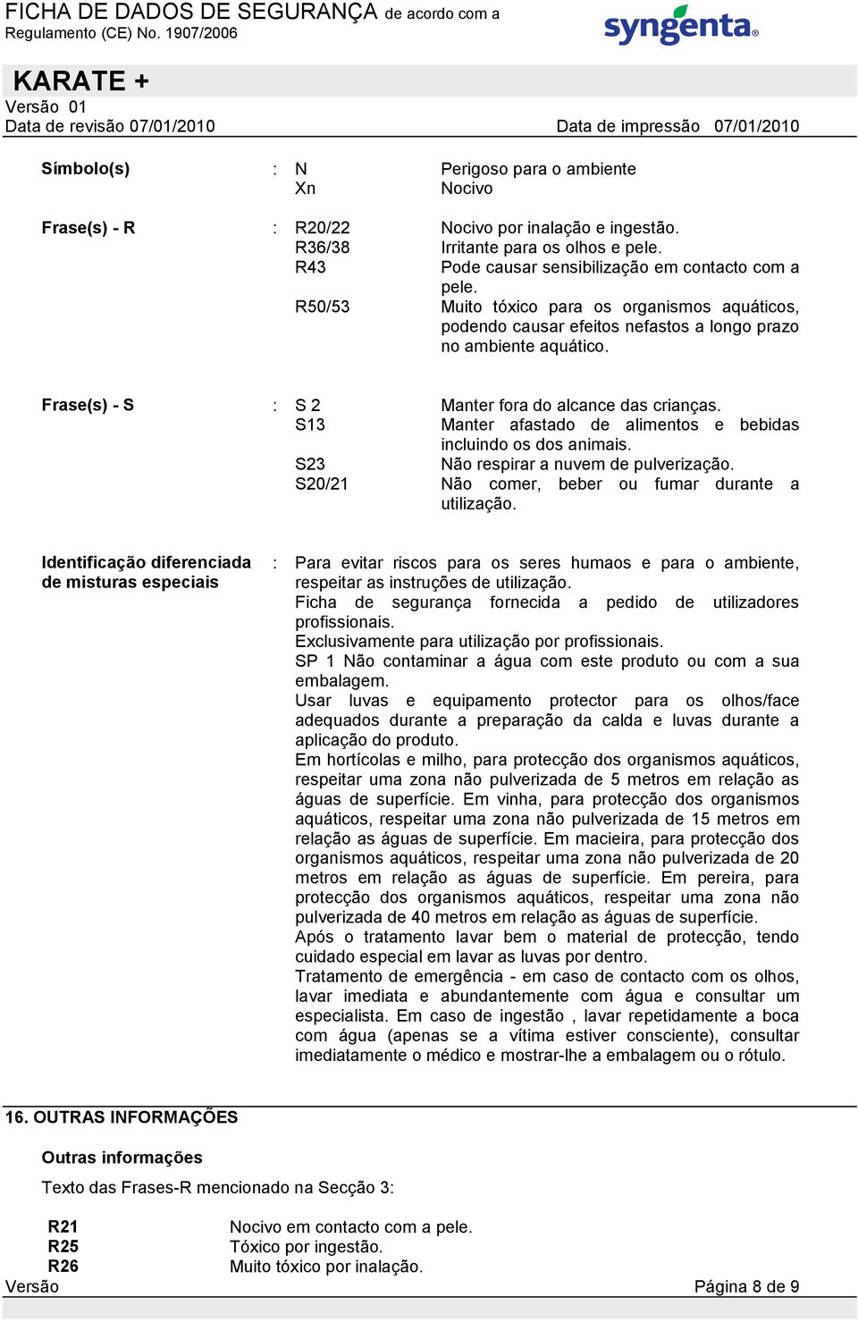 S13 Manter afastado de alimentos e bebidas incluindo os dos animais. S23 Não respirar a nuvem de pulverização. S20/21 Não comer, beber ou fumar durante a utilização.