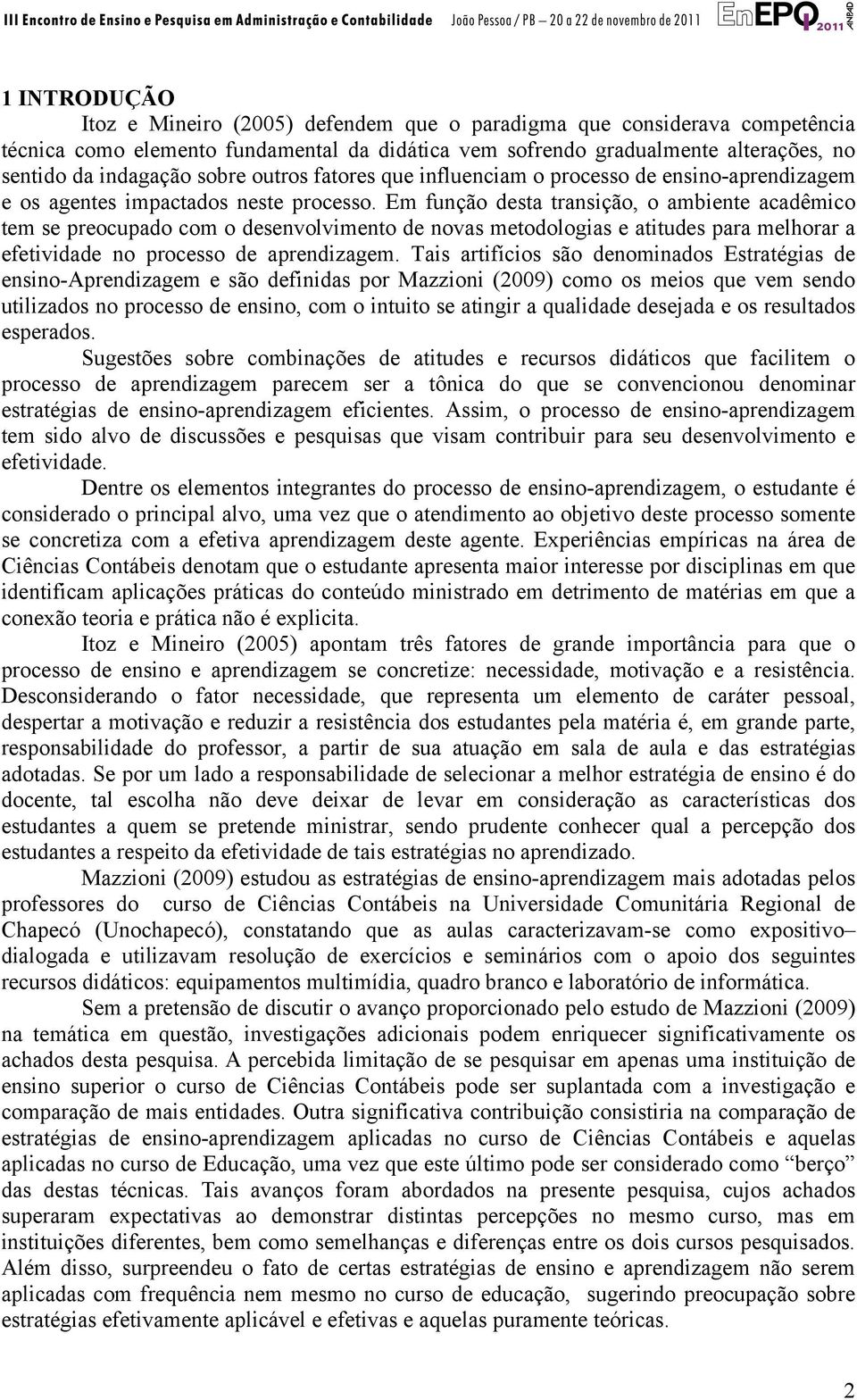 Em função desta transição, o ambiente acadêmico tem se preocupado com o desenvolvimento de novas metodologias e atitudes para melhorar a efetividade no processo de aprendizagem.