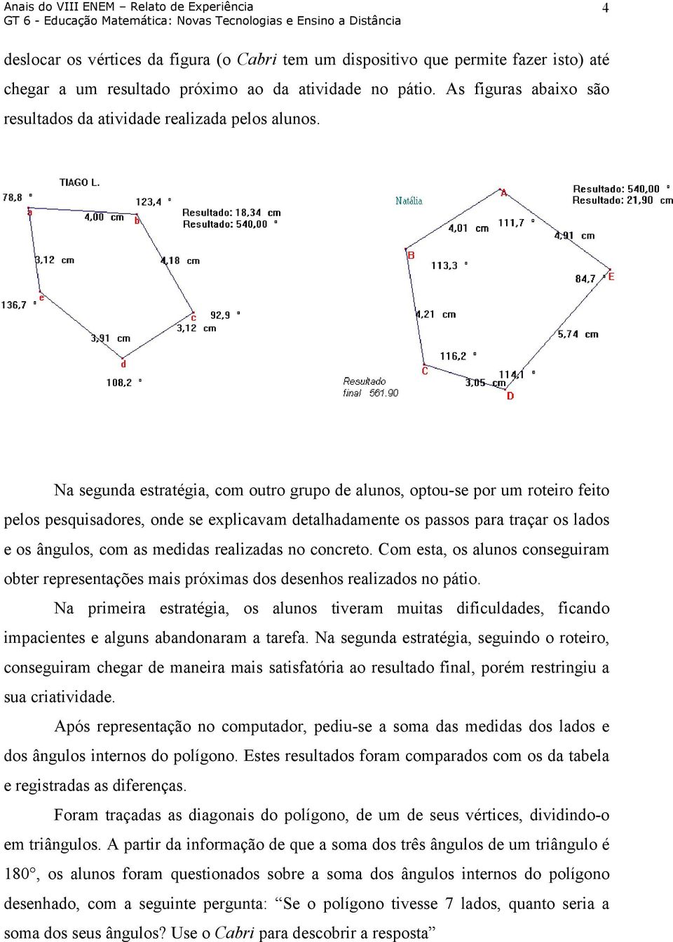 Na segunda estratégia, com outro grupo de alunos, optou-se por um roteiro feito pelos pesquisadores, onde se explicavam detalhadamente os passos para traçar os lados e os ângulos, com as medidas