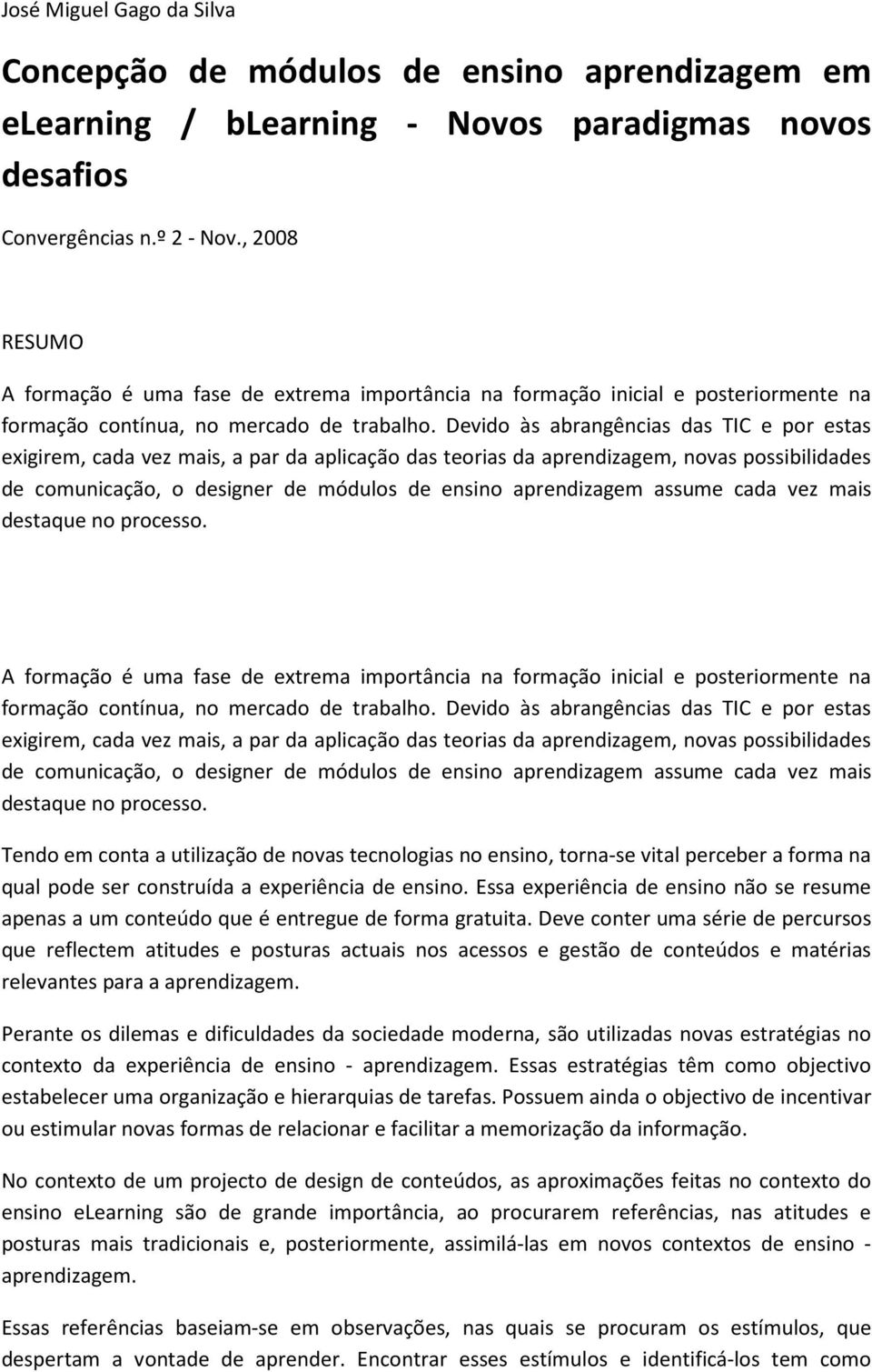 Devido às abrangências das TIC e por estas exigirem, cada vez mais, a par da aplicação das teorias da aprendizagem, novas possibilidades de comunicação, o designer de módulos de ensino aprendizagem