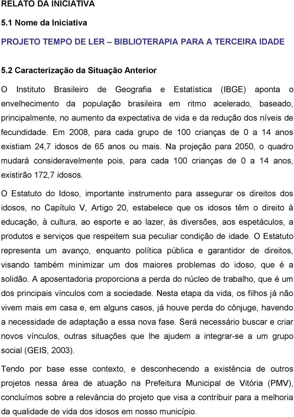 da expectativa de vida e da redução dos níveis de fecundidade. Em 2008, para cada grupo de 100 crianças de 0 a 14 anos existiam 24,7 idosos de 65 anos ou mais.