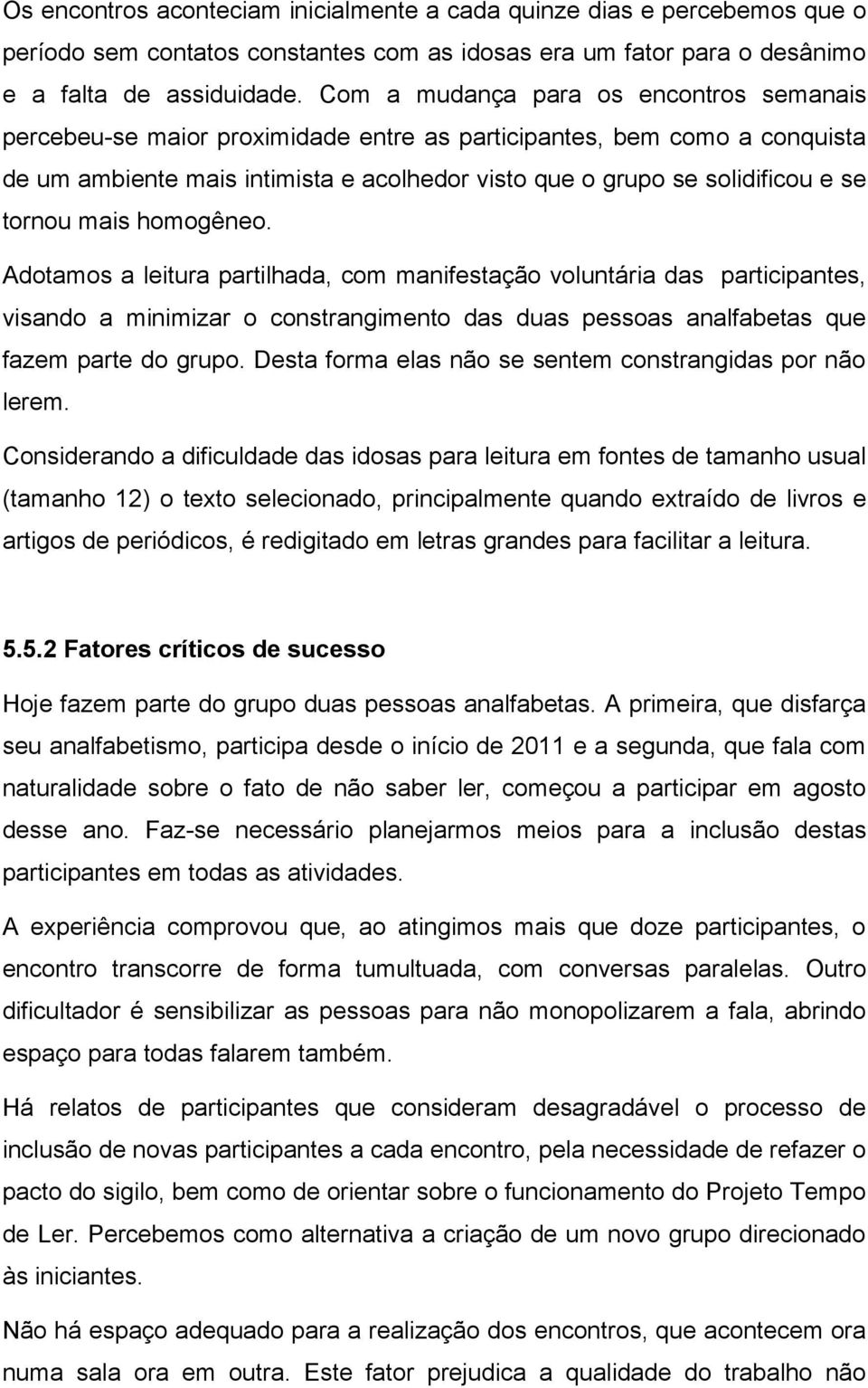 tornou mais homogêneo. Adotamos a leitura partilhada, com manifestação voluntária das participantes, visando a minimizar o constrangimento das duas pessoas analfabetas que fazem parte do grupo.