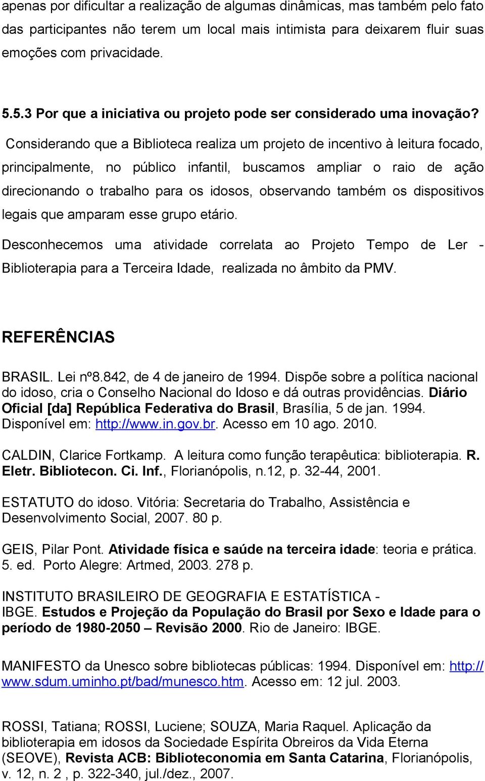 Considerando que a Biblioteca realiza um projeto de incentivo à leitura focado, principalmente, no público infantil, buscamos ampliar o raio de ação direcionando o trabalho para os idosos, observando