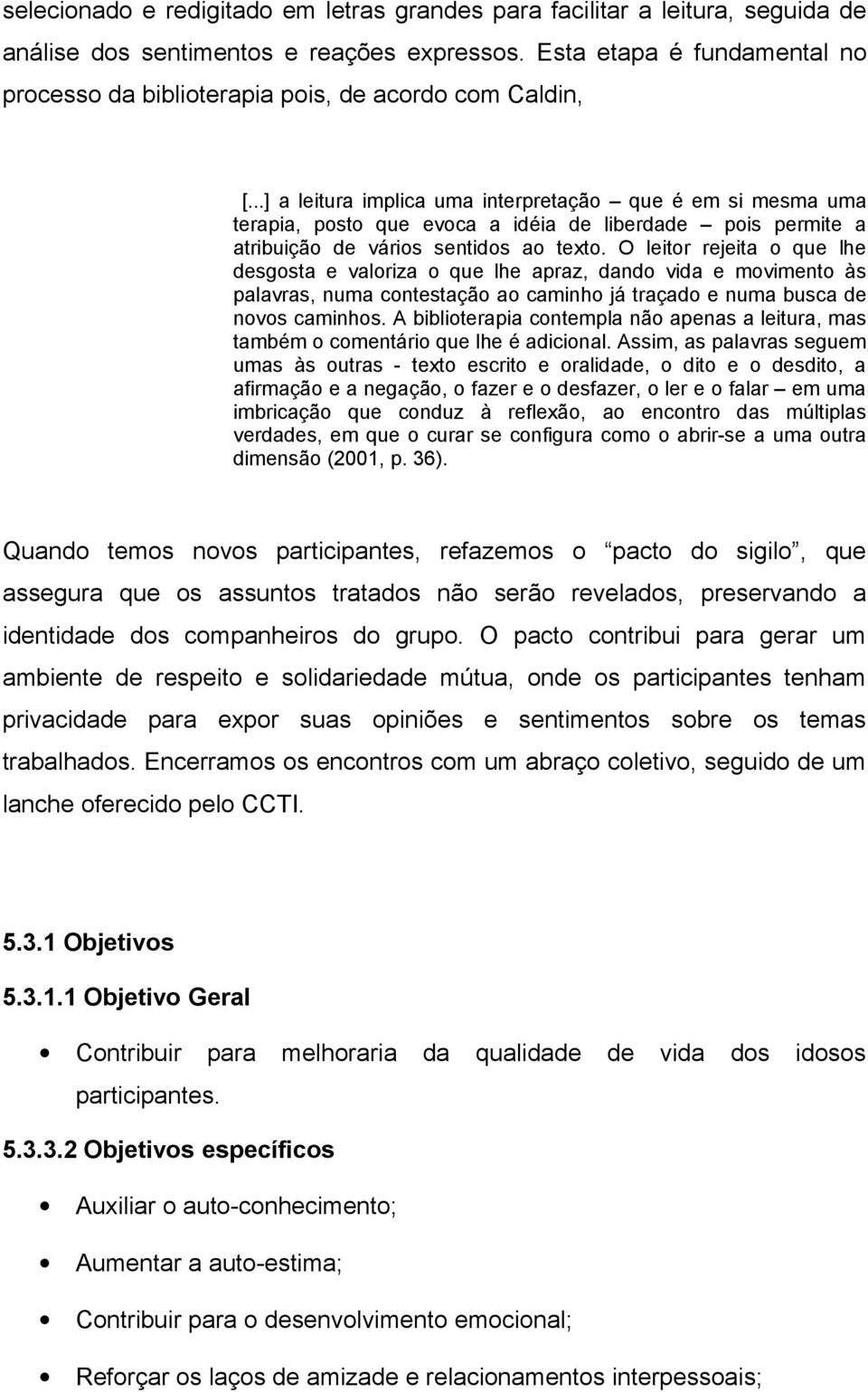 ..] a leitura implica uma interpretação que é em si mesma uma terapia, posto que evoca a idéia de liberdade pois permite a atribuição de vários sentidos ao texto.