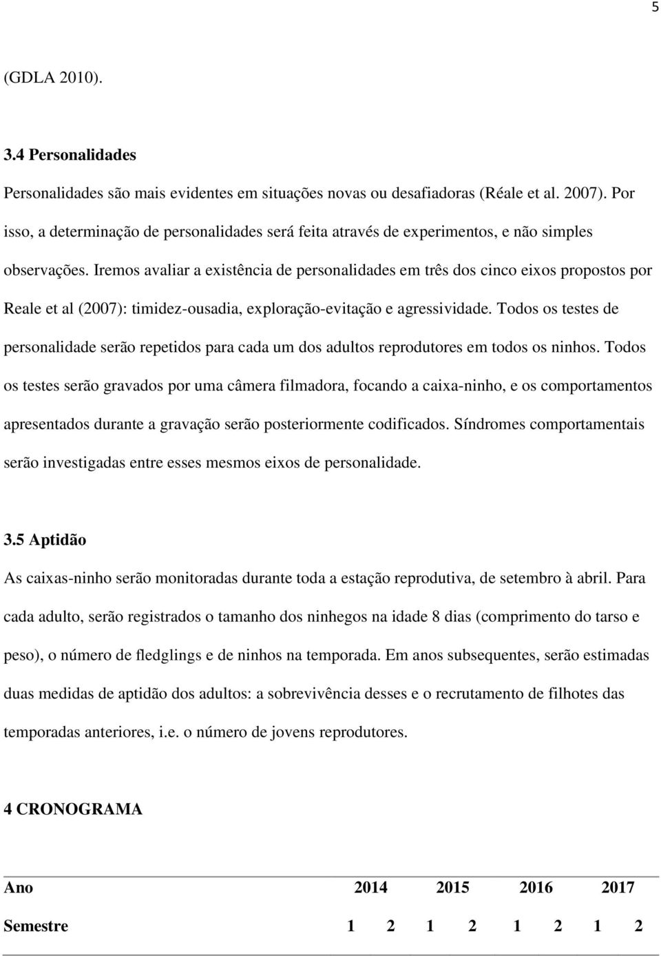 Iremos avaliar a existência de personalidades em três dos cinco eixos propostos por Reale et al (2007): timidez-ousadia, exploração-evitação e agressividade.