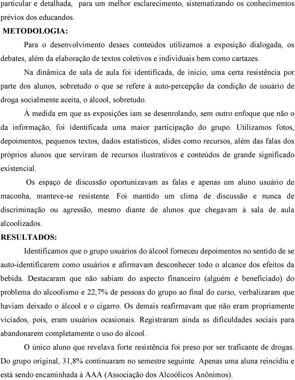 Na dinâmica de sala de aula foi identificada, de início, uma certa resistência por parte dos alunos, sobretudo o que se refere à auto-percepção da condição de usuário de droga socialmente aceita, o