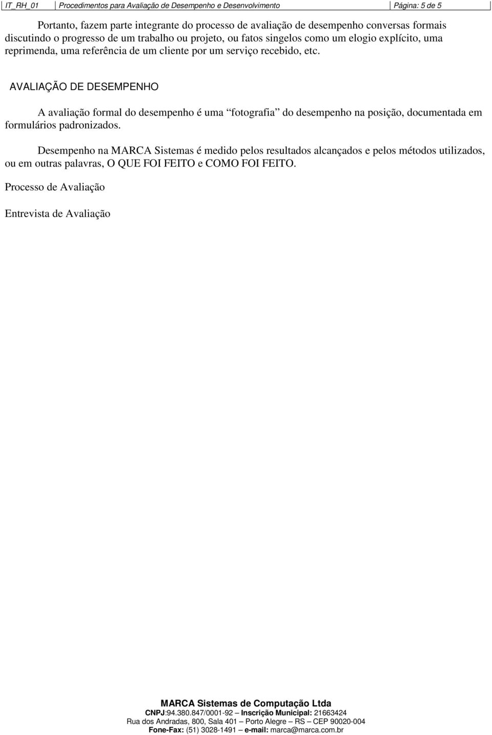 recebido, etc. AVALIAÇÃO DE DESEMPENHO A avaliação formal do desempenho é uma fotografia do desempenho na posição, documentada em formulários padronizados.