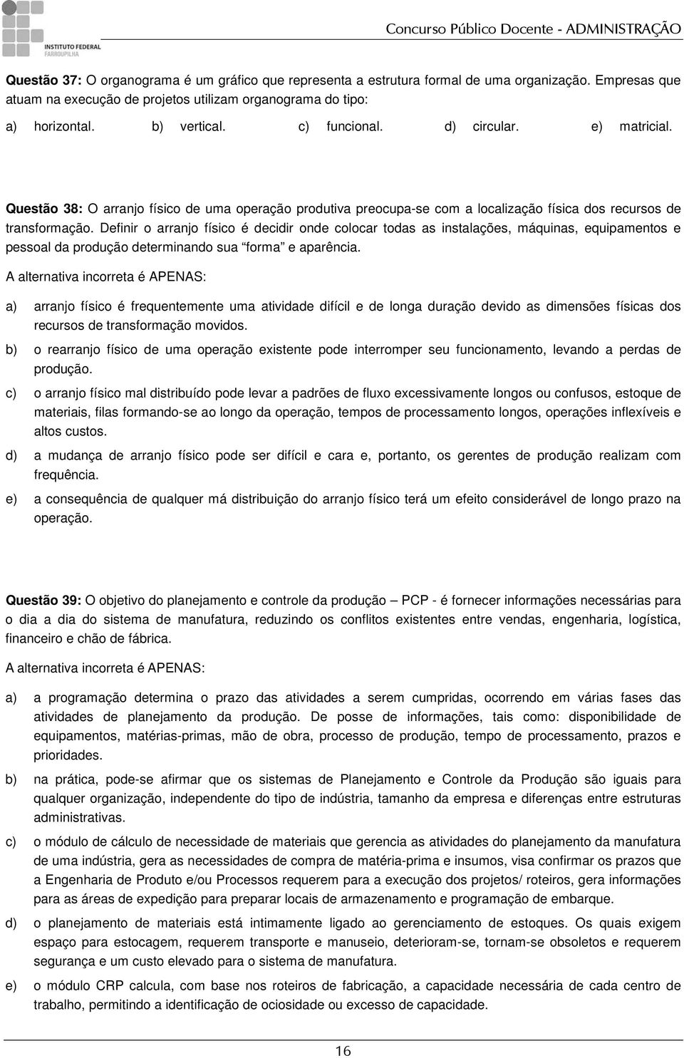 Definir o arranjo físico é decidir onde colocar todas as instalações, máquinas, equipamentos e pessoal da produção determinando sua forma e aparência.