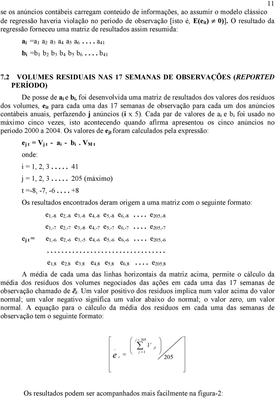 2 VOLUMES RESIDUAIS NAS 17 SEMANAS DE OBSERVAÇÕES (REPORTED PERÍODO) De posse de a i e b i, foi desenvolvida uma matriz de resultados dos valores dos resíduos dos volumes, e it para cada uma das 17