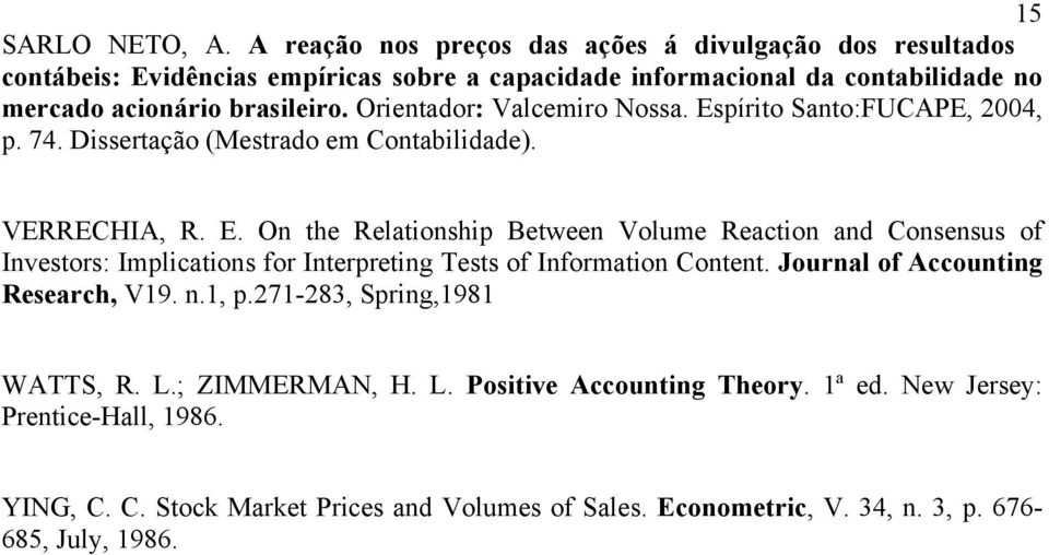 Orientador: Valcemiro Nossa. Espírito Santo:FUCAPE, 2004, p. 74. Dissertação (Mestrado em Contabilidade). VERRECHIA, R. E. On the Relationship Between Volume Reaction and Consensus of Investors: Implications for Interpreting Tests of Information Content.