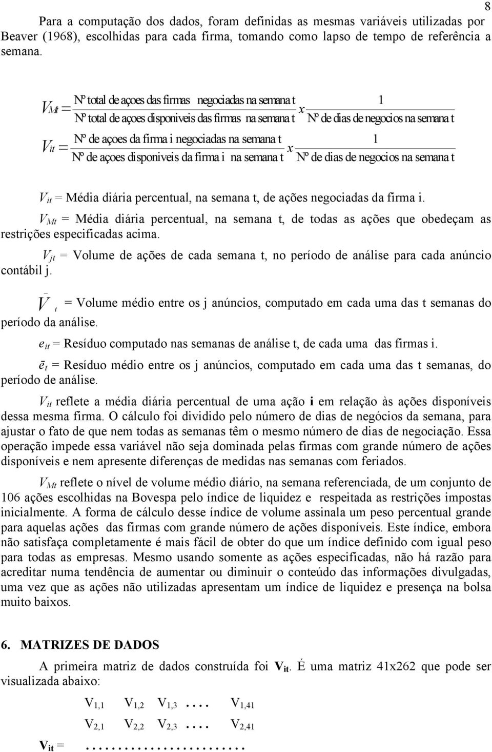 semana t 1 x Nº de açoes disponiveis da firma i na semana t Nº de dias de negocios na semana t V it = Média diária percentual, na semana t, de ações negociadas da firma i.