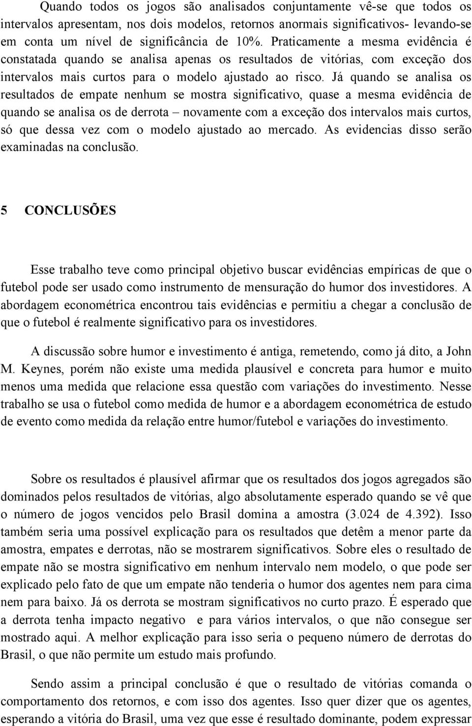 Já quando se analisa os resulados de empae nenhum se mosra significaivo, quase a mesma evidência de quando se analisa os de derroa novamene com a exceção dos inervalos mais curos, só que dessa vez