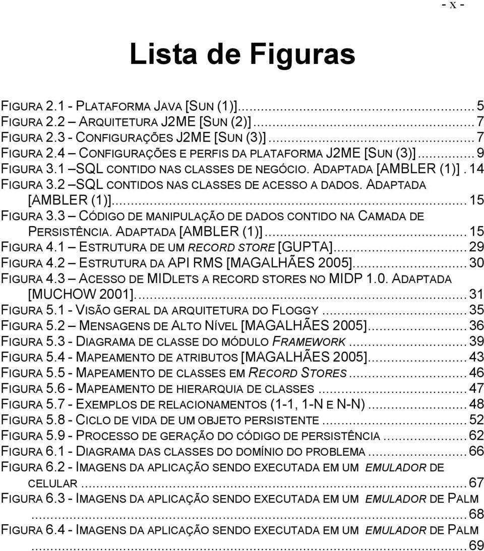 3 CÓDIGO DE MANIPULAÇÃO DE DADOS CONTIDO NA CAMADA DE PERSISTÊNCIA. ADAPTADA [AMBLER (1)]...15 FIGURA 4.1 ESTRUTURA DE UM RECORD STORE [GUPTA]...29 FIGURA 4.2 ESTRUTURA DA API RMS [MAGALHÃES 2005].