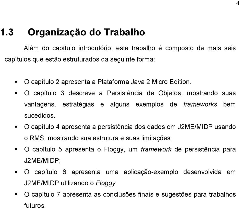 O capítulo 4 apresenta a persistência dos dados em J2ME/MIDP usando o RMS, mostrando sua estrutura e suas limitações.