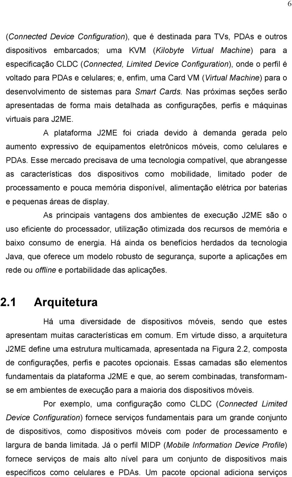 Nas próximas seções serão apresentadas de forma mais detalhada as configurações, perfis e máquinas virtuais para J2ME.