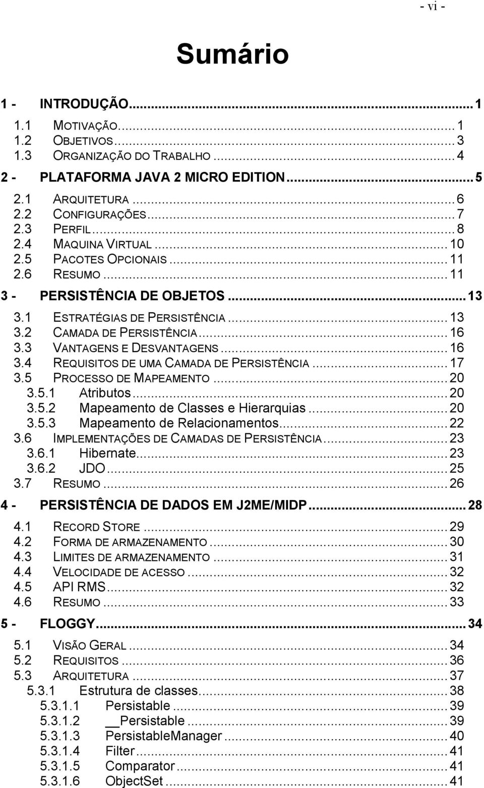 ..16 3.4 REQUISITOS DE UMA CAMADA DE PERSISTÊNCIA...17 3.5 PROCESSO DE MAPEAMENTO...20 3.5.1 Atributos...20 3.5.2 Mapeamento de Classes e Hierarquias...20 3.5.3 Mapeamento de Relacionamentos...22 3.