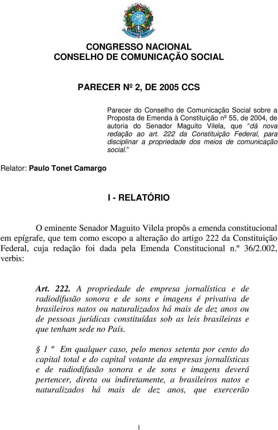 I - RELATÓRIO O eminente Senador Maguito Vilela propôs a emenda constitucional em epígrafe, que tem como escopo a alteração do artigo 222 da Constituição Federal, cuja redação foi dada pela Emenda