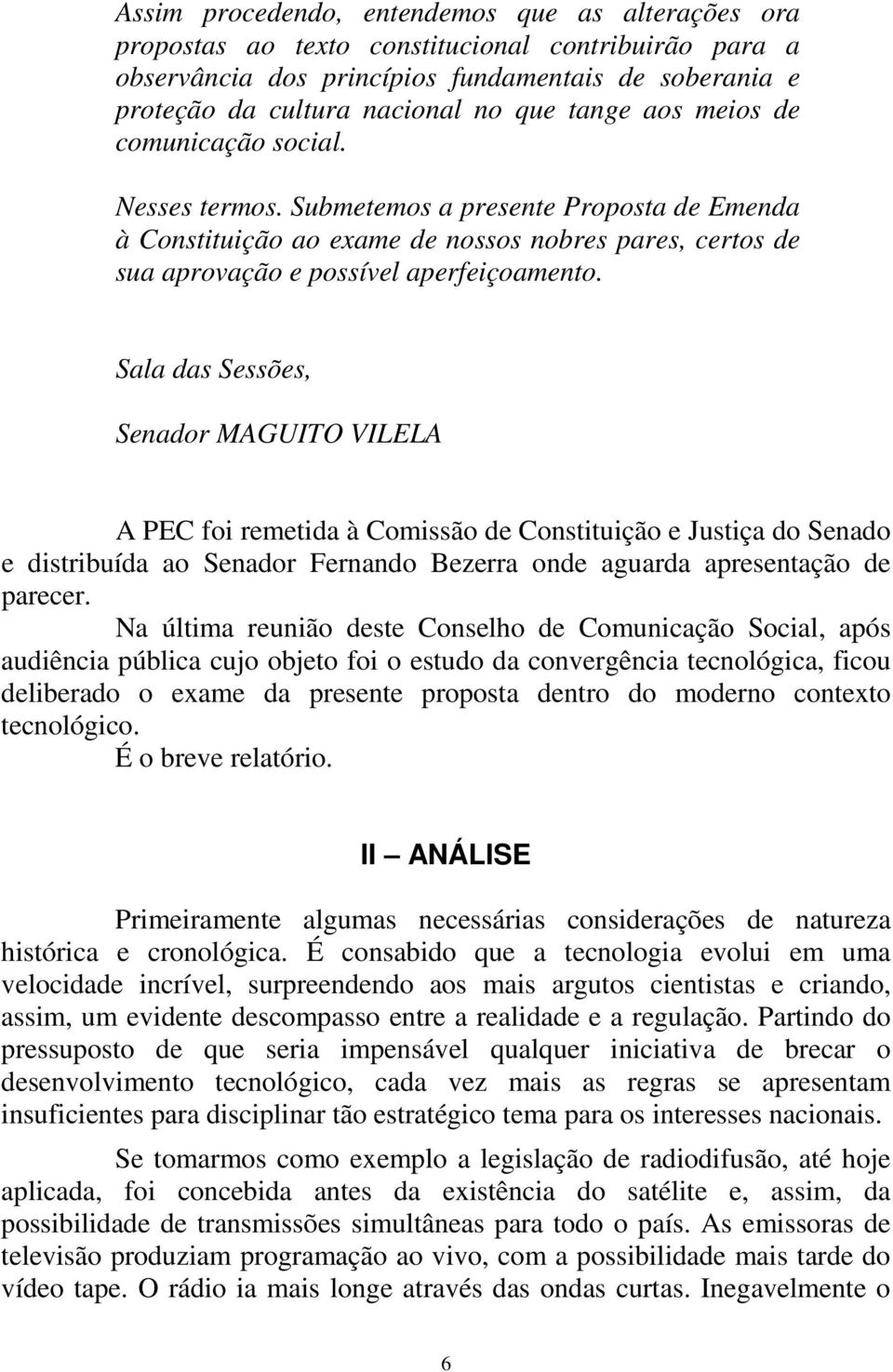 Sala das Sessões, Senador MAGUITO VILELA A PEC foi remetida à Comissão de Constituição e Justiça do Senado e distribuída ao Senador Fernando Bezerra onde aguarda apresentação de parecer.