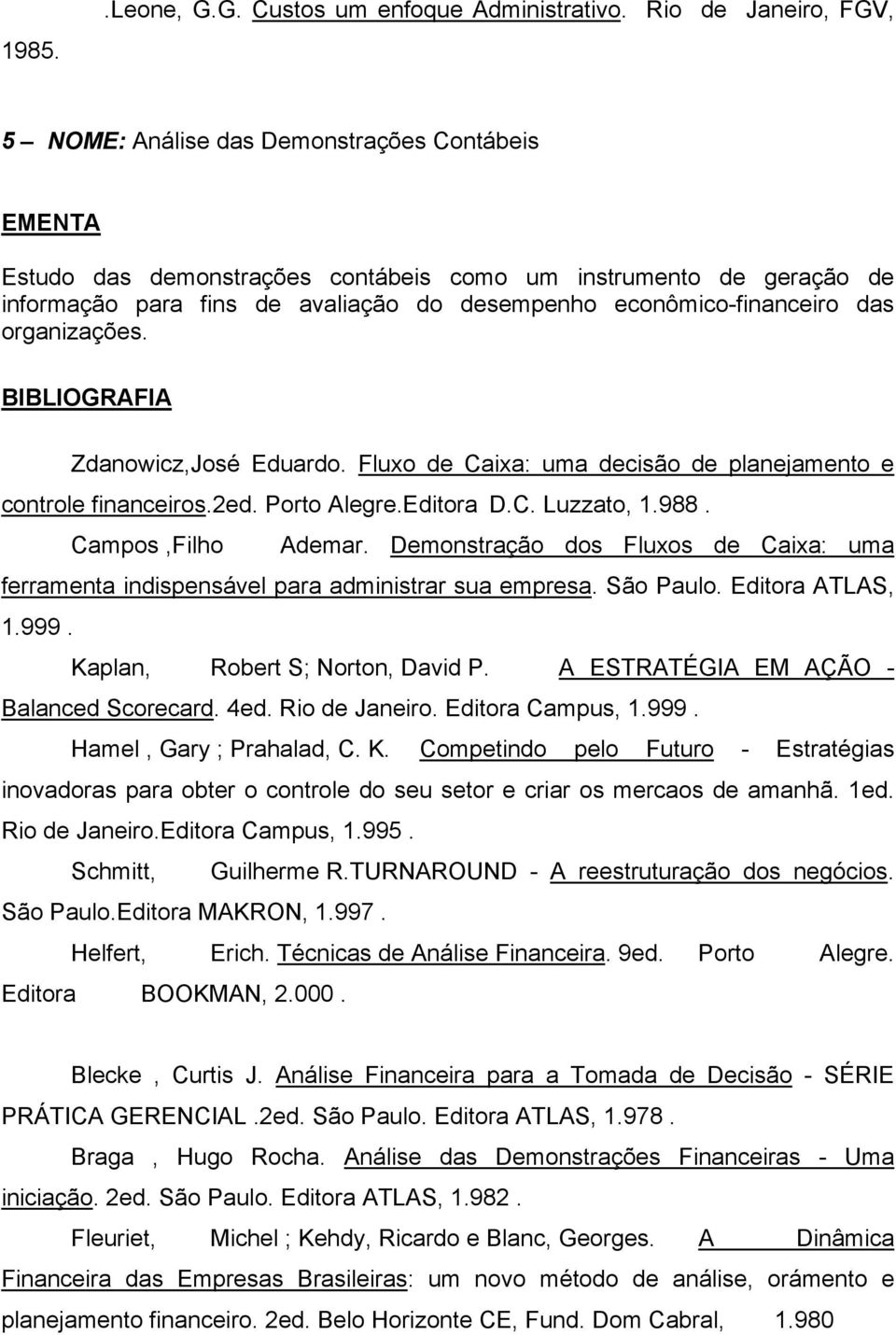 econômico-financeiro das organizações. Zdanowicz,José Eduardo. Fluxo de Caixa: uma decisão de planejamento e controle financeiros.2ed. Porto Alegre.Editora D.C. Luzzato, 1.988. Campos,Filho Ademar.