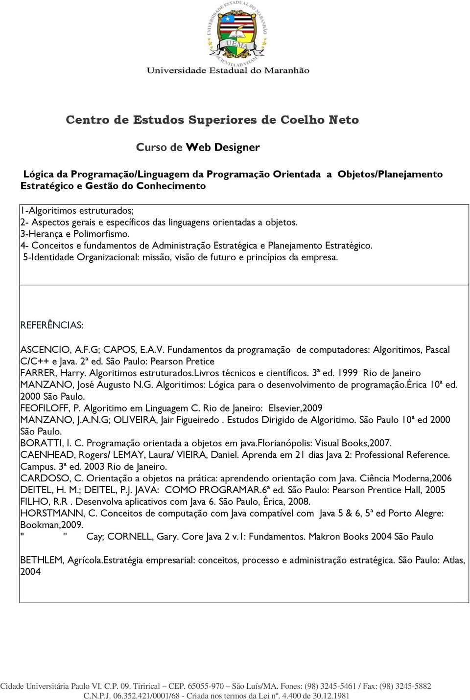 5-Identidade Organizacional: missão, visão de futuro e princípios da empresa. REFERÊNCIAS: ASCENCIO, A.F.G; CAPOS, E.A.V. Fundamentos da programação de computadores: Algoritimos, Pascal C/C++ e Java.