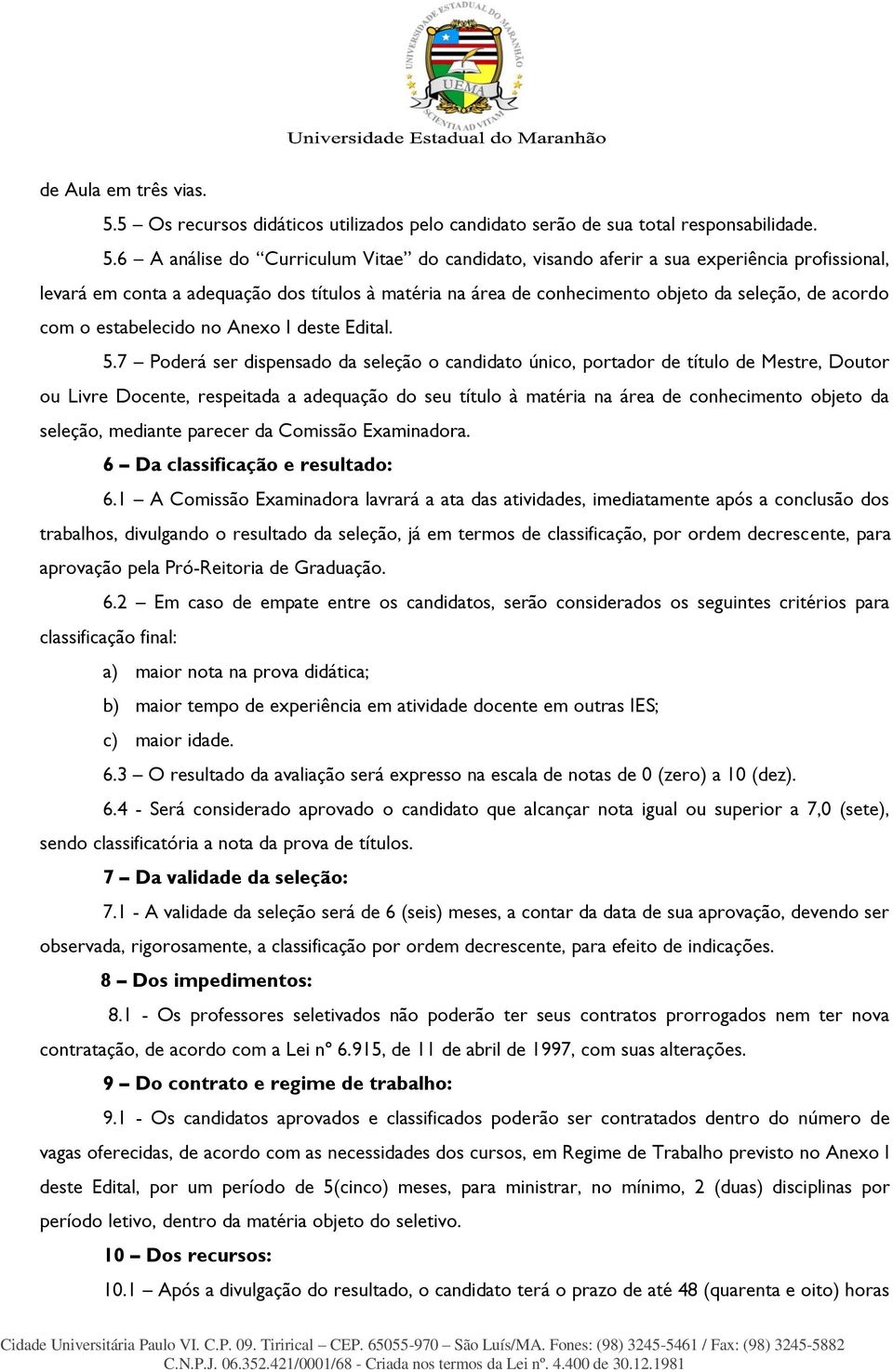 6 A análise do Curriculum Vitae do candidato, visando aferir a sua experiência profissional, levará em conta a adequação dos títulos à matéria na área de conhecimento objeto da seleção, de acordo com