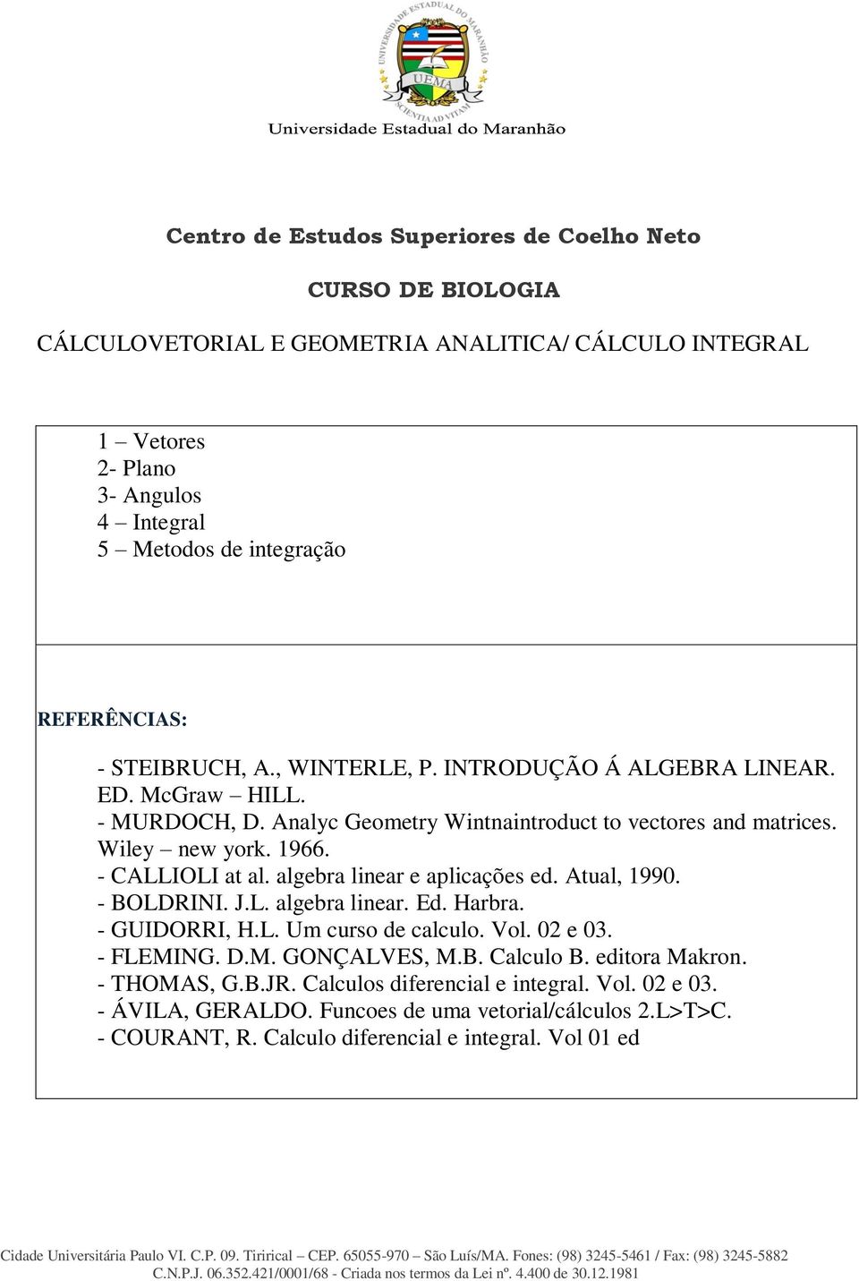 - CALLIOLI at al. algebra linear e aplicações ed. Atual, 1990. - BOLDRINI. J.L. algebra linear. Ed. Harbra. - GUIDORRI, H.L. Um curso de calculo. Vol. 02 e 03. - FLEMING. D.M. GONÇALVES, M.B. Calculo B.