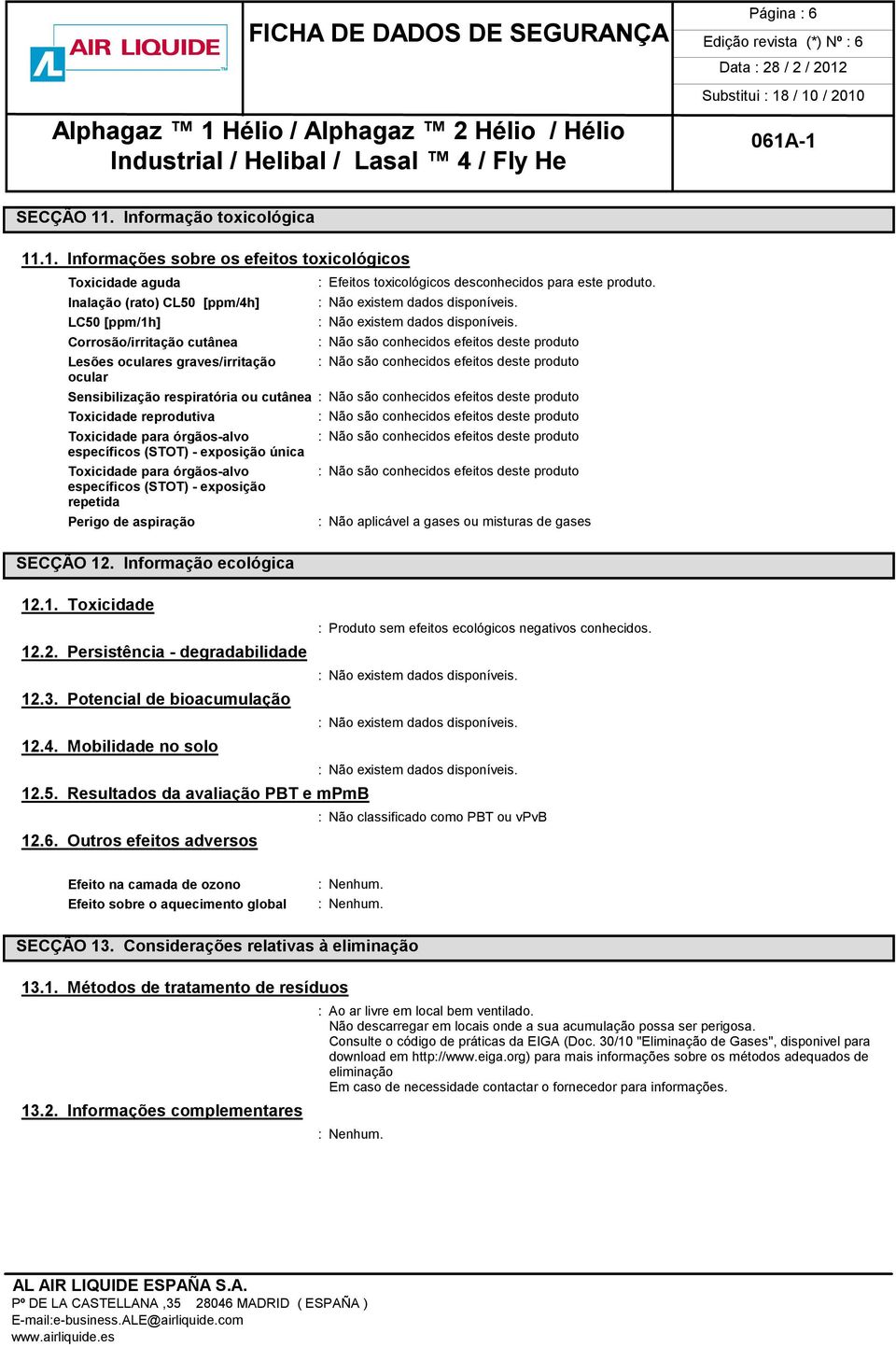 .1. Informações sobre os efeitos toxicológicos Toxicidade aguda Inalação (rato) CL50 [ppm/4h] LC50 [ppm/1h] Corrosão/irritação cutânea Lesões oculares graves/irritação ocular : Efeitos toxicológicos