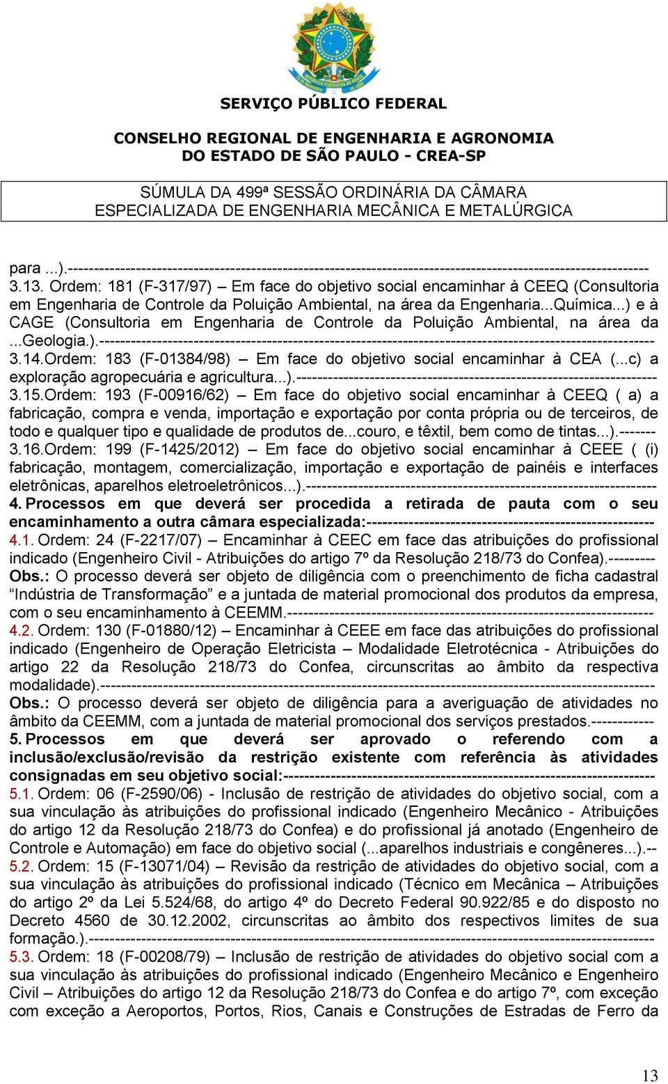 ..) e à CAGE (Consultoria em Engenharia de Controle da Poluição Ambiental, na área da...geologia.).---------------------------------------------------------------------------------------------------------- 3.