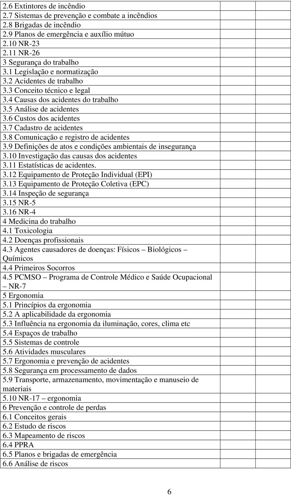 8 Comunicação e registro de acidentes 3.9 Definições de atos e condições ambientais de insegurança 3.10 Investigação das causas dos acidentes 3.11 Estatísticas de acidentes. 3.12 Equipamento de Proteção Individual (EPI) 3.