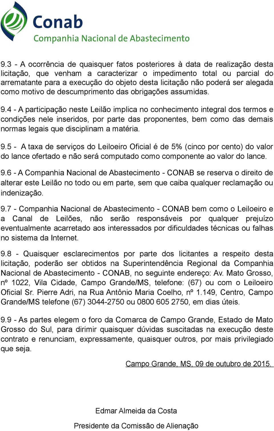 4 - A participação neste Leilão implica no conhecimento integral dos termos e condições nele inseridos, por parte das proponentes, bem como das demais normas legais que disciplinam a matéria. 9.