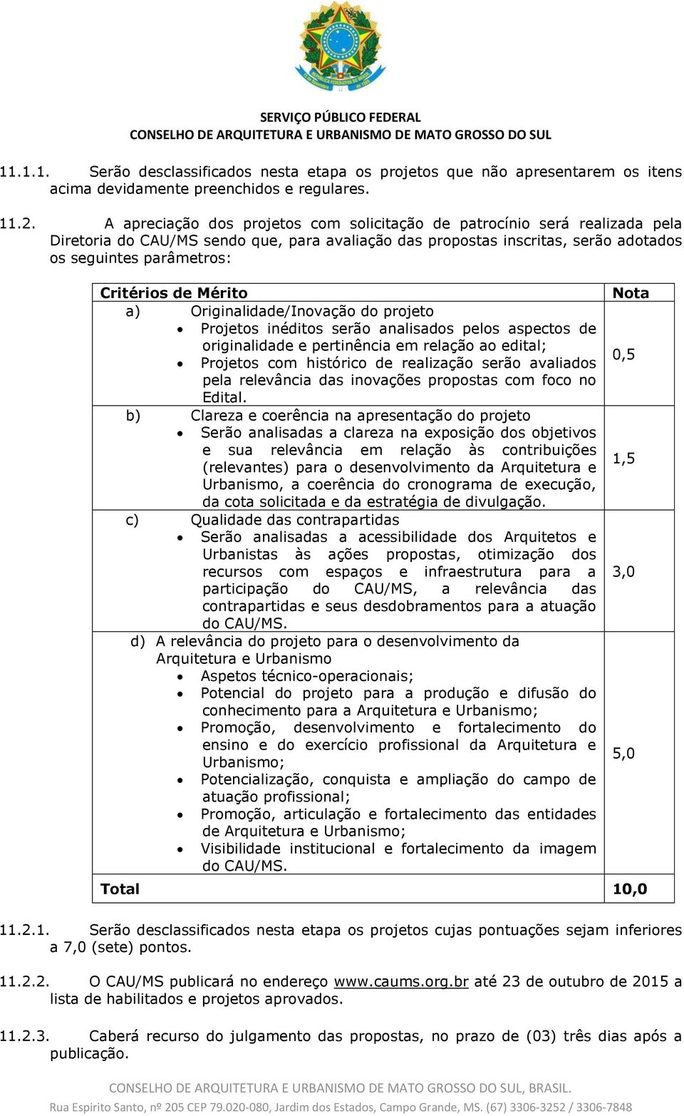 Mérito a) Originalidade/Inovação do projeto Projetos inéditos serão analisados pelos aspectos de originalidade e pertinência em relação ao edital; Projetos com histórico de realização serão avaliados