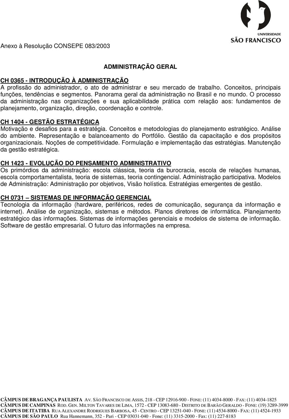 O processo da administração nas organizações e sua aplicabilidade prática com relação aos: fundamentos de planejamento, organização, direção, coordenação e controle.