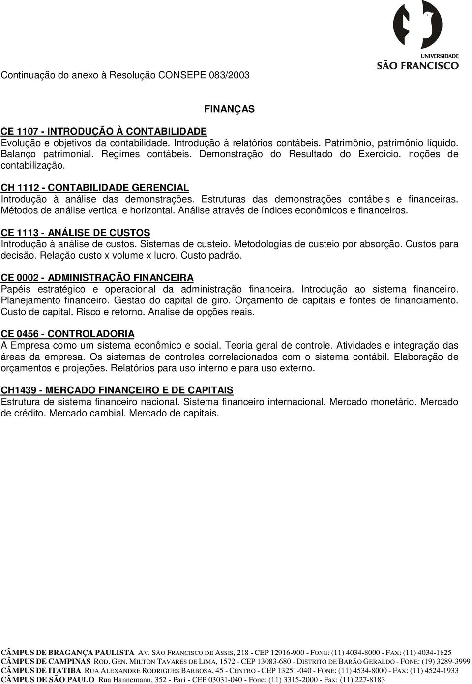 Métodos de análise vertical e horizontal. Análise através de índices econômicos e financeiros. CE 1113 - ANÁLISE DE CUSTOS Introdução à análise de custos. Sistemas de custeio.