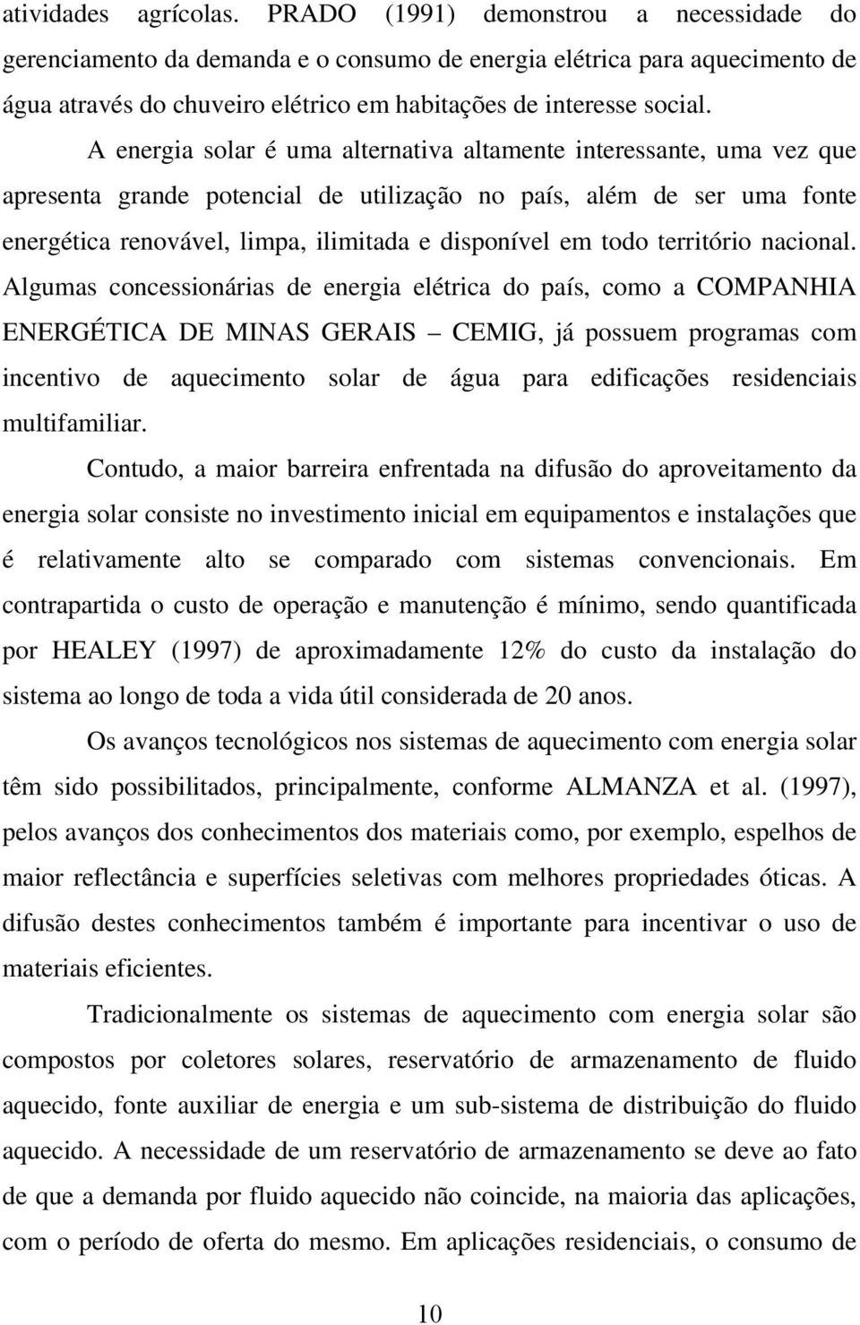 A energia solar é uma alternativa altamente interessante, uma vez que apresenta grande potencial de utilização no país, além de ser uma fonte energética renovável, limpa, ilimitada e disponível em