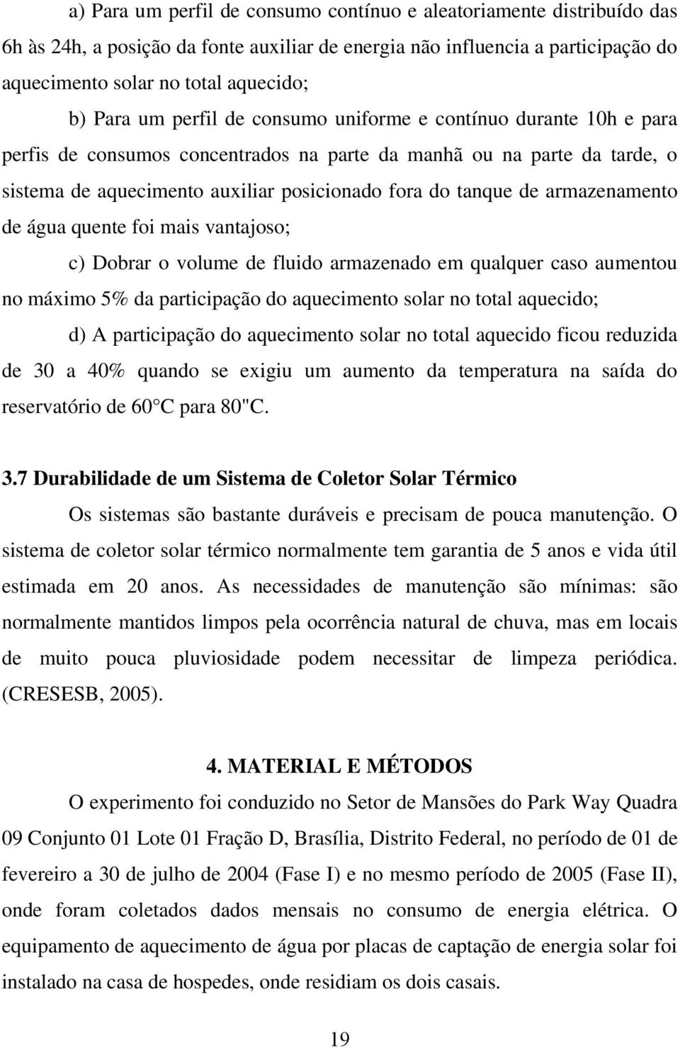 armazenamento de água quente foi mais vantajoso; c) Dobrar o volume de fluido armazenado em qualquer caso aumentou no máximo 5% da participação do aquecimento solar no total aquecido; d) A