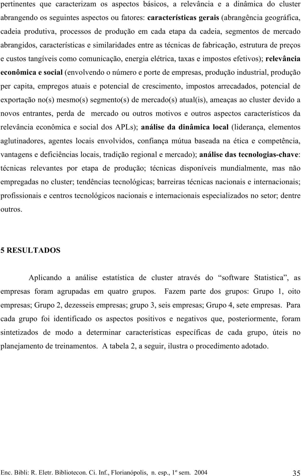 taxas e mpostos efetvos); relevânca econômca e socal (envolvendo o número e porte de empresas, produção ndustral, produção per capta, empregos atuas e potencal de crescmento, mpostos arrecadados,