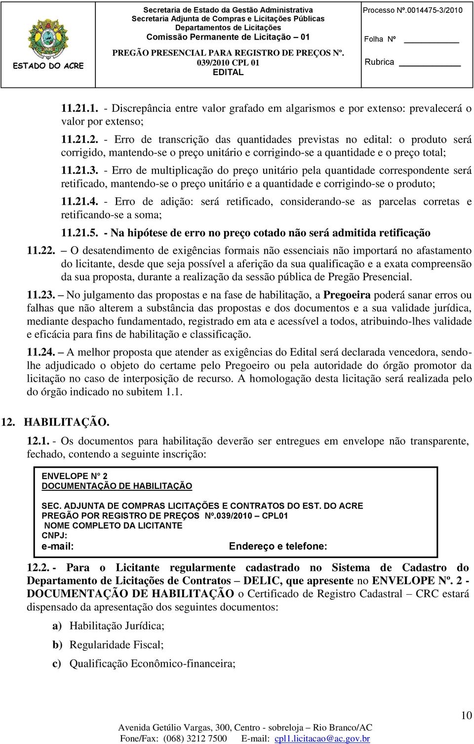 - Erro de adição: será retificado, considerando-se as parcelas corretas e retificando-se a soma; 11.21.5. - Na hipótese de erro no preço cotado não será admitida retificação 11.22.