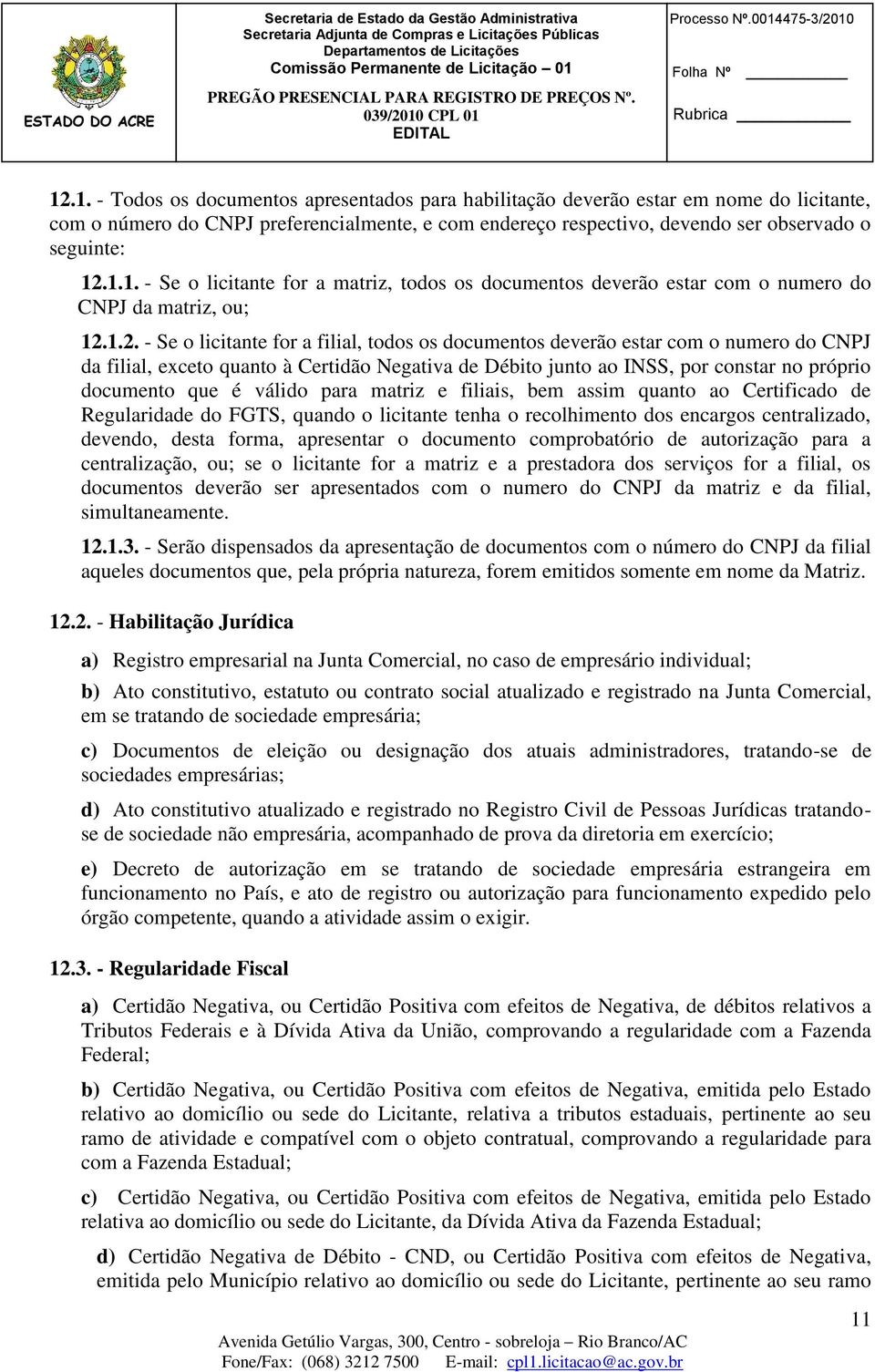 válido para matriz e filiais, bem assim quanto ao Certificado de Regularidade do FGTS, quando o licitante tenha o recolhimento dos encargos centralizado, devendo, desta forma, apresentar o documento