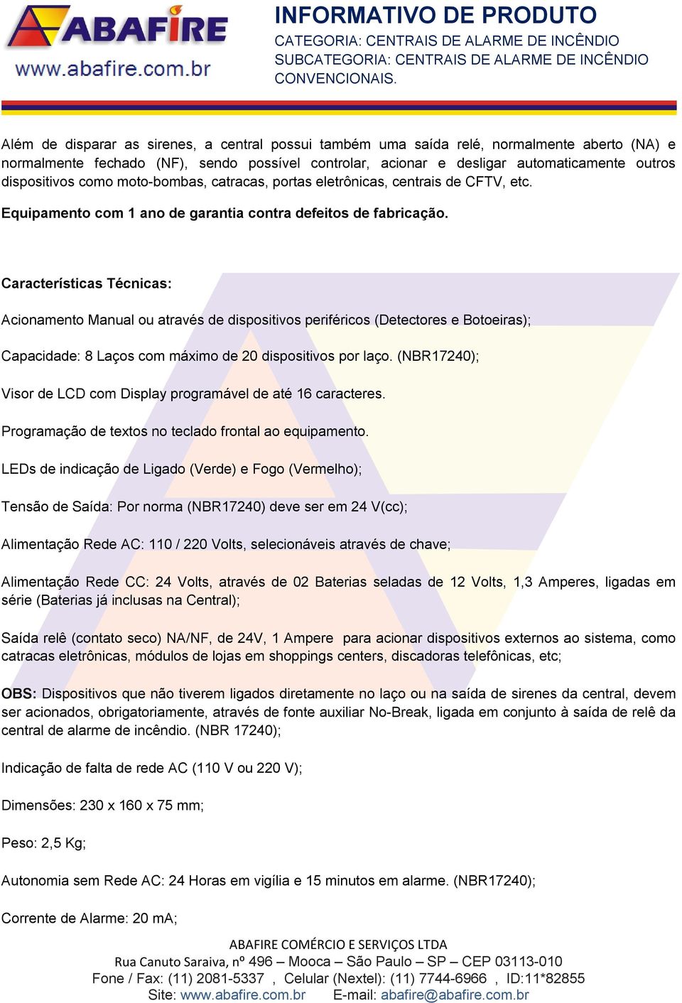 Características Técnicas: Acionamento Manual ou através de dispositivos periféricos (Detectores e Botoeiras); Capacidade: 8 Laços com máximo de 20 dispositivos por laço.