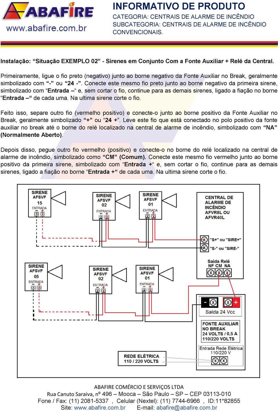 Conecte este mesmo fio preto junto ao borne negativo da primeira sirene, simbolizado com Entrada e, sem cortar o fio, continue para as demais sirenes, ligado a fiação no borne Entrada de cada uma.