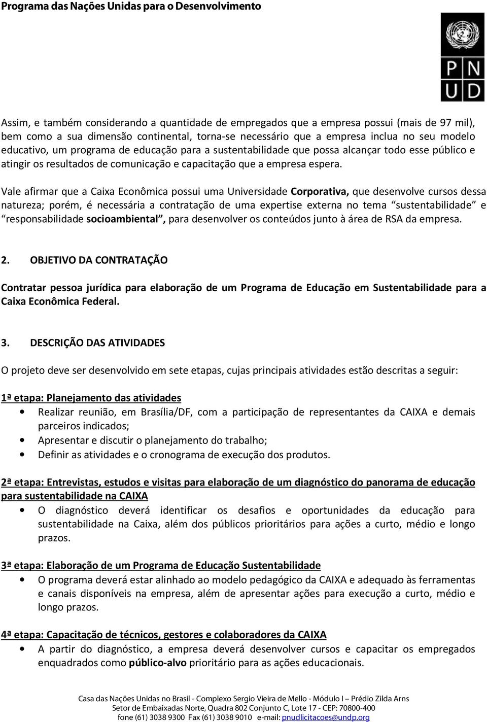 Vale afirmar que a Caixa Econômica possui uma Universidade Corporativa, que desenvolve cursos dessa natureza; porém, é necessária a contratação de uma expertise externa no tema sustentabilidade e