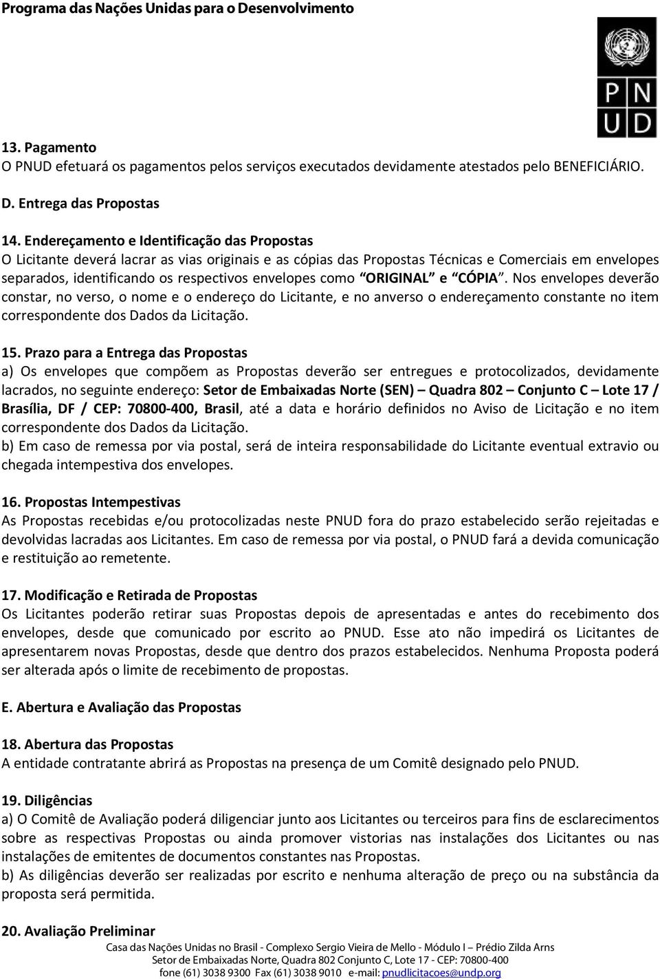 como ORIGINAL e CÓPIA. Nos envelopes deverão constar, no verso, o nome e o endereço do Licitante, e no anverso o endereçamento constante no item correspondente dos Dados da Licitação. 15.