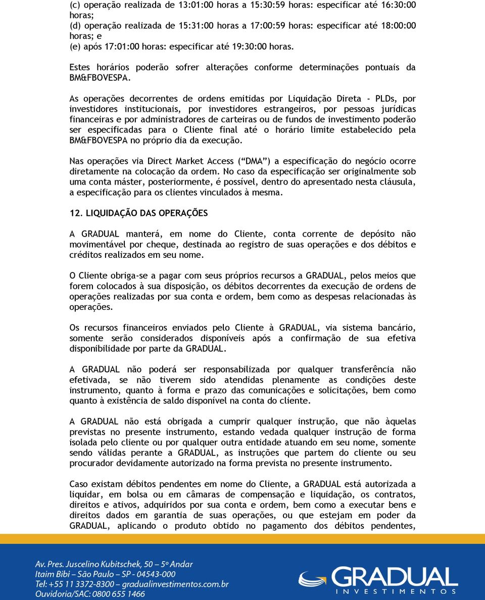 As operações decorrentes de ordens emitidas por Liquidação Direta - PLDs, por investidores institucionais, por investidores estrangeiros, por pessoas jurídicas financeiras e por administradores de