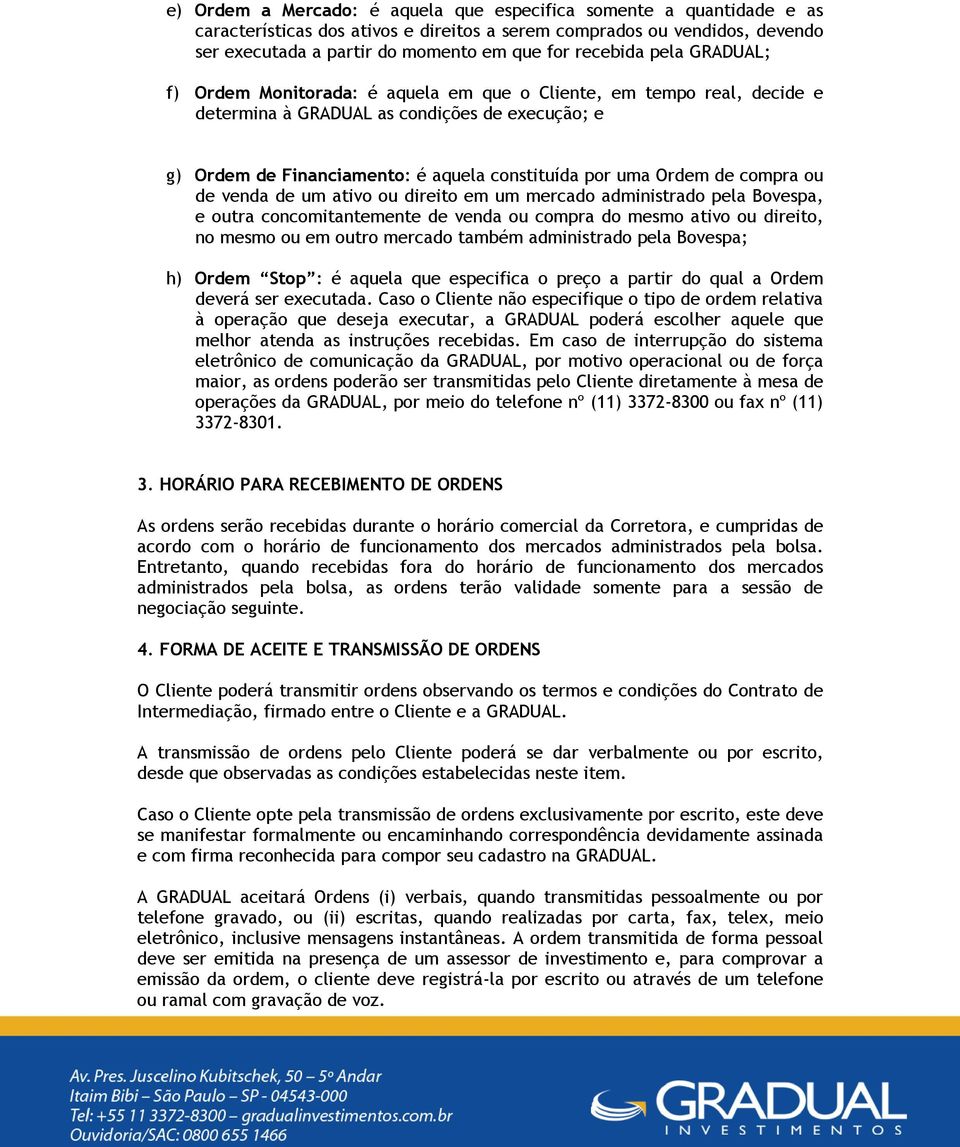 Ordem de compra ou de venda de um ativo ou direito em um mercado administrado pela Bovespa, e outra concomitantemente de venda ou compra do mesmo ativo ou direito, no mesmo ou em outro mercado também