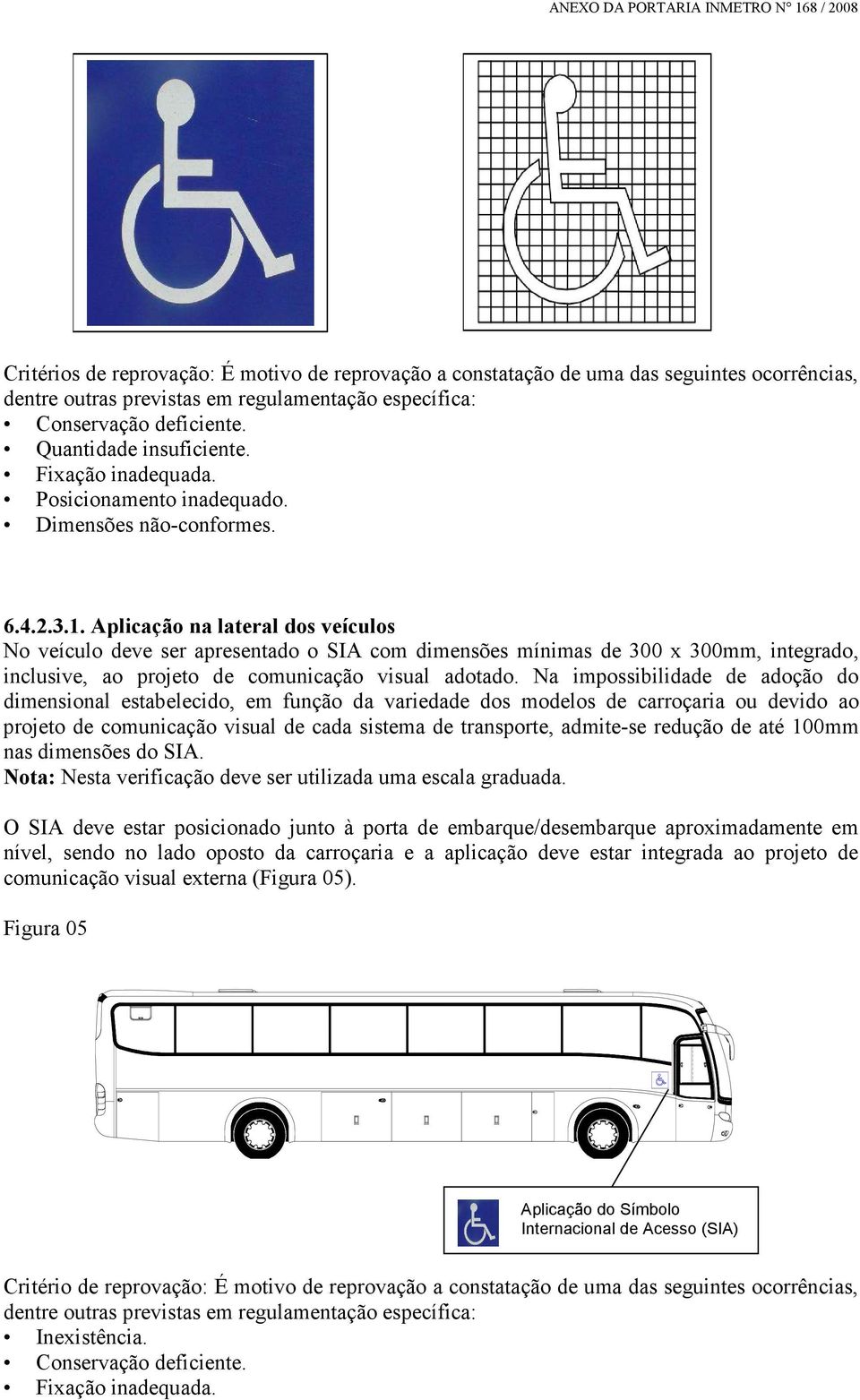 Aplicação na lateral dos veículos No veículo deve ser apresentado o SIA com dimensões mínimas de 300 x 300mm, integrado, inclusive, ao projeto de comunicação visual adotado.