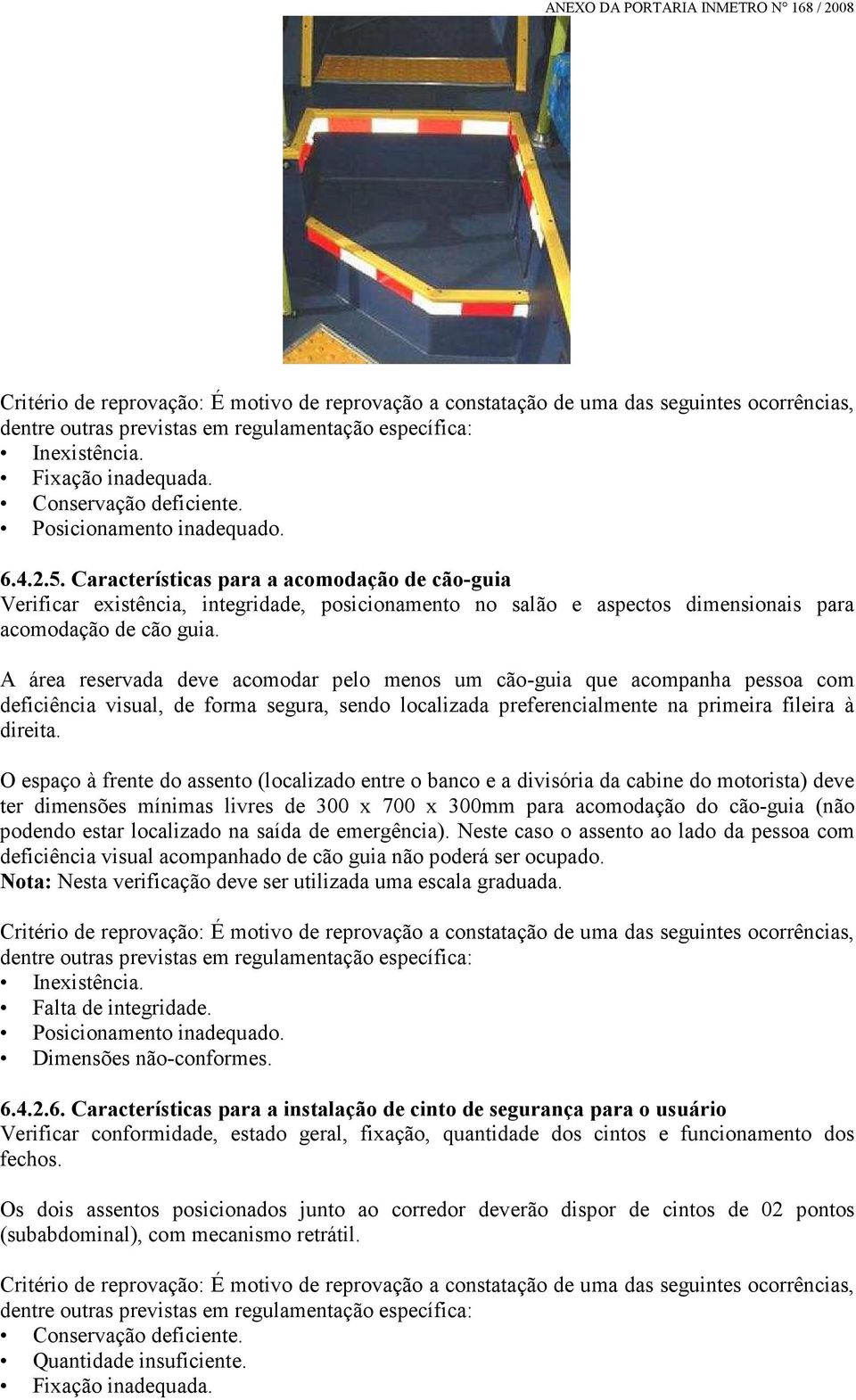 A área reservada deve acomodar pelo menos um cão-guia que acompanha pessoa com deficiência visual, de forma segura, sendo localizada preferencialmente na primeira fileira à direita.