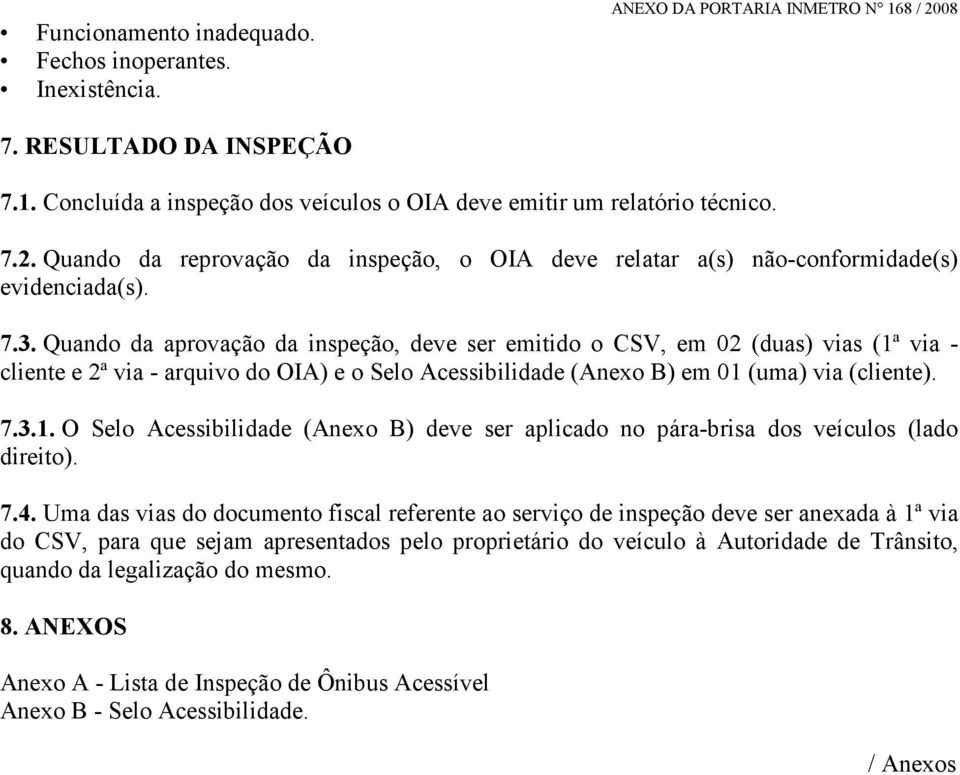 7.4. Uma das vias do documento fiscal referente ao serviço de inspeção deve ser anexada à 1ª via do CSV, para que sejam apresentados pelo proprietário do veículo à Autoridade de Trânsito, quando da