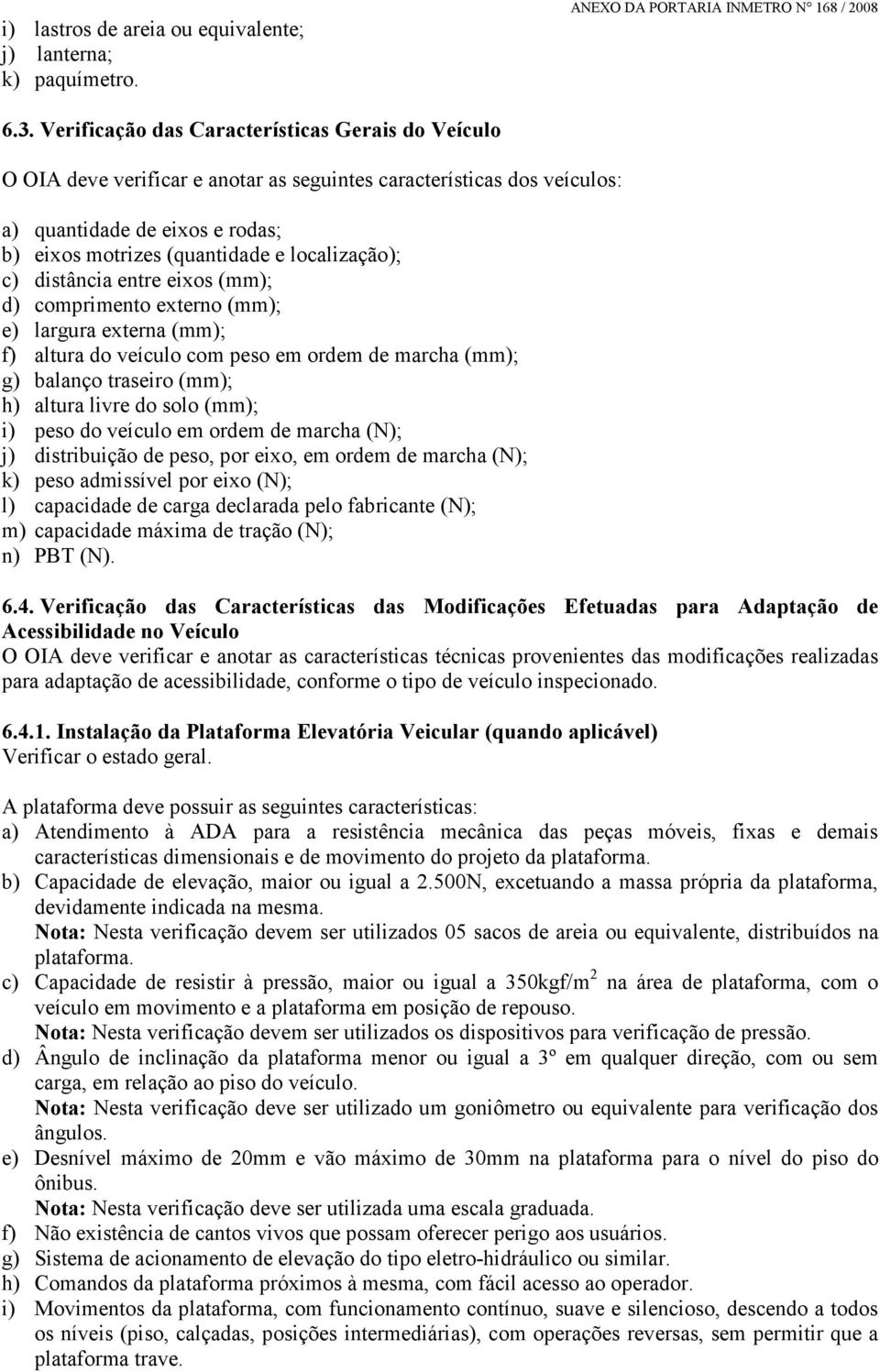 localização); c) distância entre eixos (mm); d) comprimento externo (mm); e) largura externa (mm); f) altura do veículo com peso em ordem de marcha (mm); g) balanço traseiro (mm); h) altura livre do