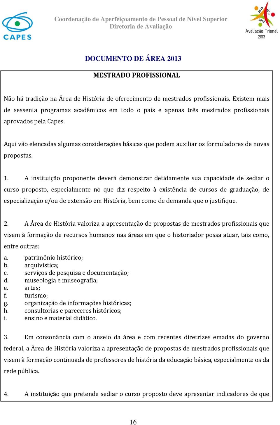 Aqui vão elencadas algumas considerações básicas que podem auxiliar os formuladores de novas propostas. 1.