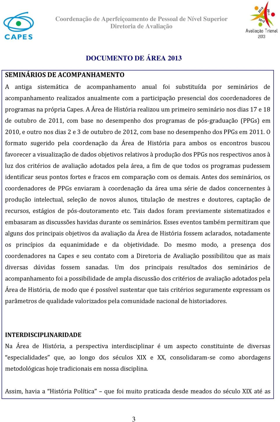 A Área de História realizou um primeiro seminário nos dias 17 e 18 de outubro de 2011, com base no desempenho dos programas de pós-graduação (PPGs) em 2010, e outro nos dias 2 e 3 de outubro de 2012,